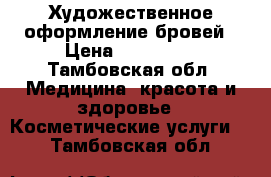 Художественное оформление бровей › Цена ­ 200-300 - Тамбовская обл. Медицина, красота и здоровье » Косметические услуги   . Тамбовская обл.